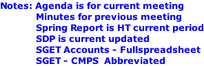 Notes: Agenda is for current meeting 													Minutes for previous meeting              Spring Report is HT current period              SDP is current updated              SGET Accounts - Fullspreadsheet              SGET - CMPS  Abbreviated